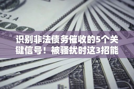 济南识别非法债务催收的5个关键信号！被骚扰时这3招能救你