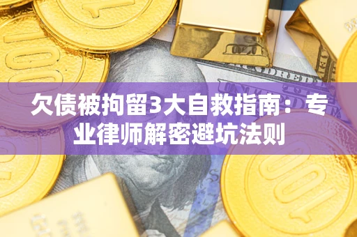 济南欠债被拘留3大自救指南：专业律师解密避坑法则