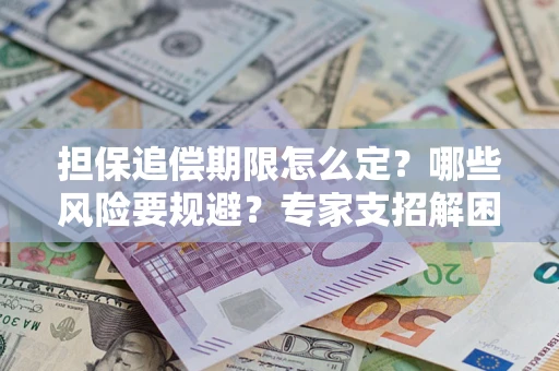 济南担保追偿期限怎么定？哪些风险要规避？专家支招解困！